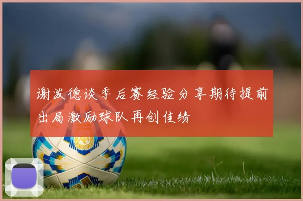 谢泼德谈季后赛经验分享期待提前出局激励球队再创佳绩