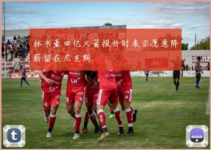 林书豪回忆火箭报价时表示愿意降薪留在尼克斯