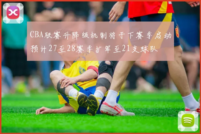 CBA联赛升降级机制将于下赛季启动预计27至28赛季扩军至21支球队