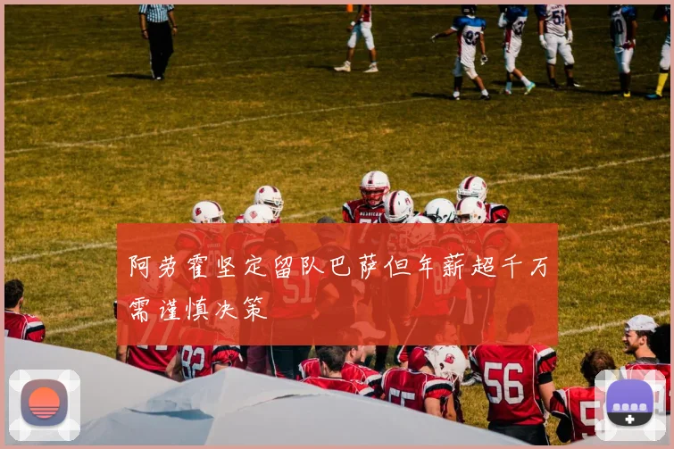 阿劳霍坚定留队巴萨但年薪超千万需谨慎决策