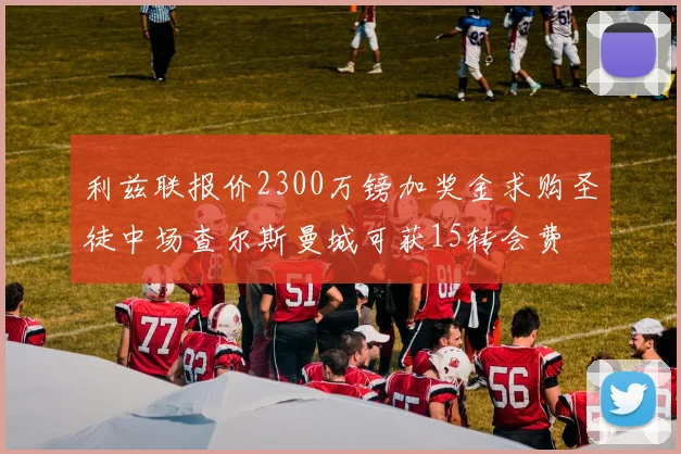 利兹联报价2300万镑加奖金求购圣徒中场查尔斯曼城可获15转会费