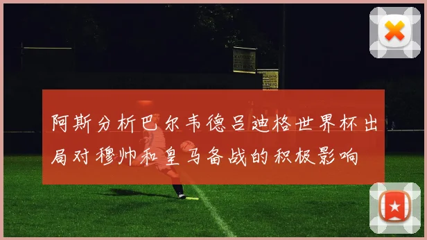 阿斯分析巴尔韦德吕迪格世界杯出局对穆帅和皇马备战的积极影响